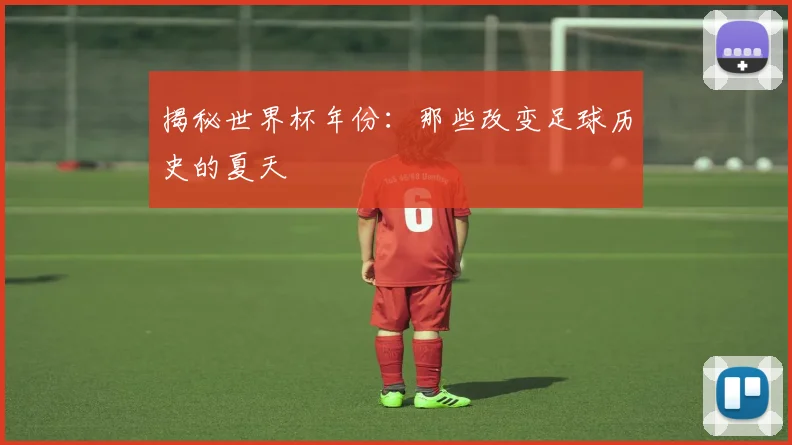 揭秘世界杯年份：那些改变足球历史的夏天