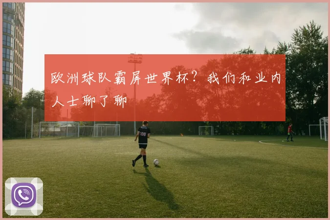 欧洲球队霸屏世界杯？我们和业内人士聊了聊