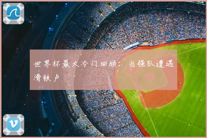 世界杯最大冷门回顾:当强队遭遇滑铁卢