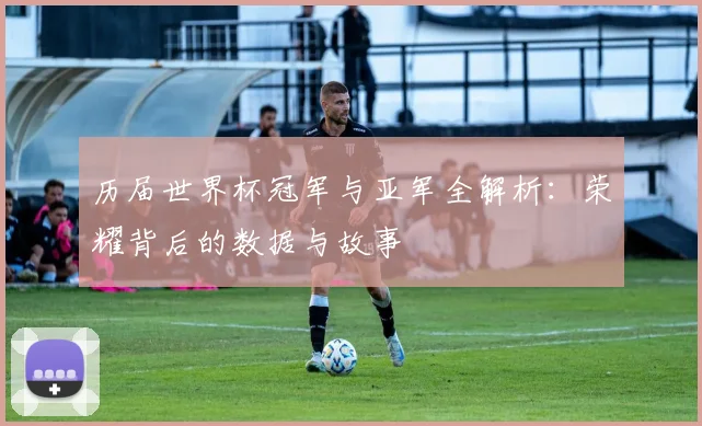 历届世界杯冠军与亚军全解析：荣耀背后的数据与故事