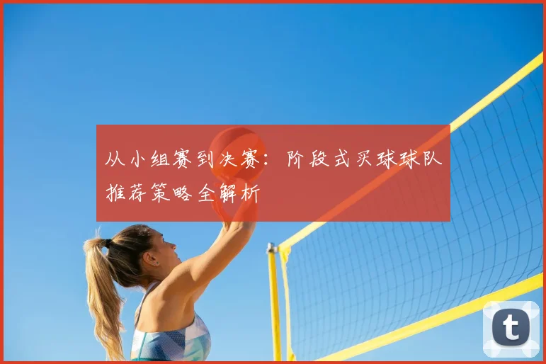 从小组赛到决赛：阶段式买球球队推荐策略全解析
