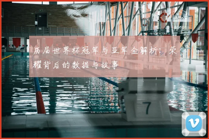 历届世界杯冠军与亚军全解析：荣耀背后的数据与故事