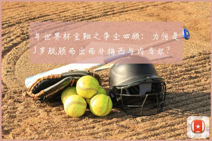 年世界杯金靴之争全回顾：为何是J罗脱颖而出而非梅西与内马尔？