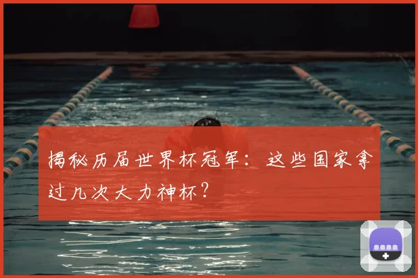 揭秘历届世界杯冠军：这些国家拿过几次大力神杯？