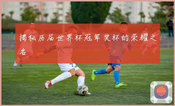 揭秘历届世界杯冠军奖杯的荣耀之名