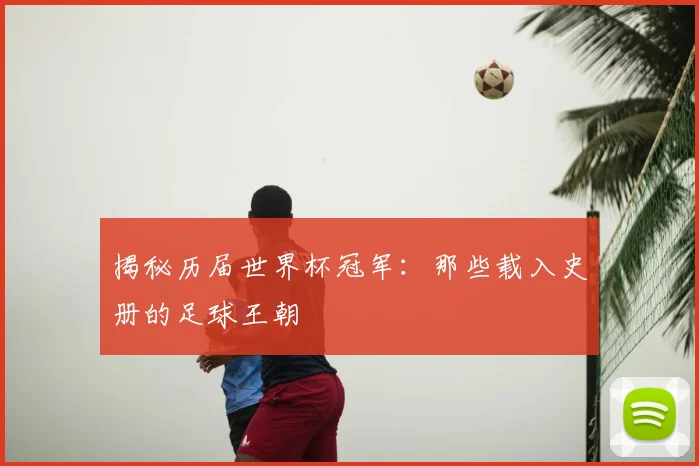揭秘历届世界杯冠军：那些载入史册的足球王朝