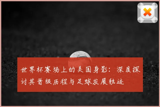 世界杯赛场上的美国身影：深度探讨其晋级历程与足球发展轨迹