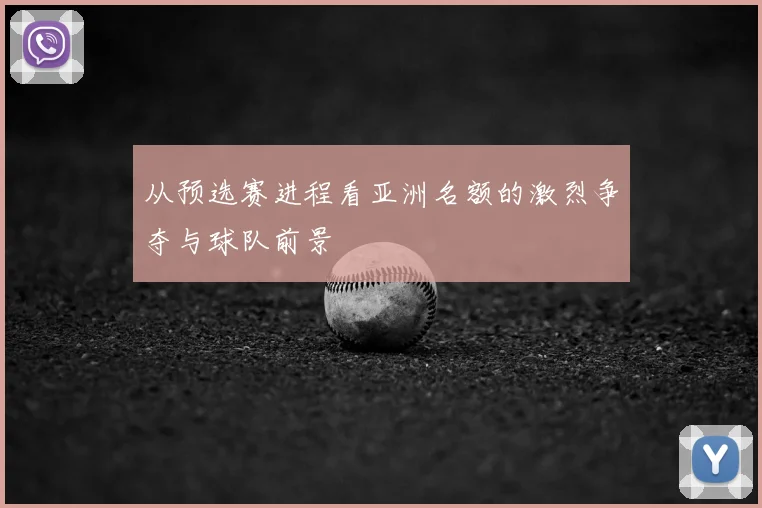 从预选赛进程看亚洲名额的激烈争夺与球队前景