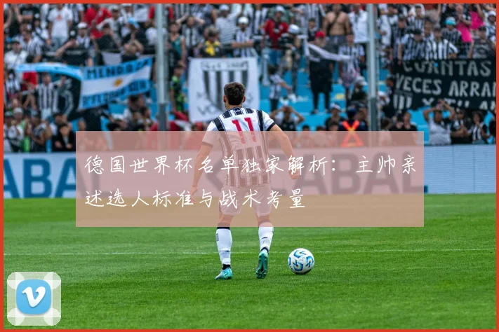德国世界杯名单独家解析:主帅亲述选人标准与战术考量
