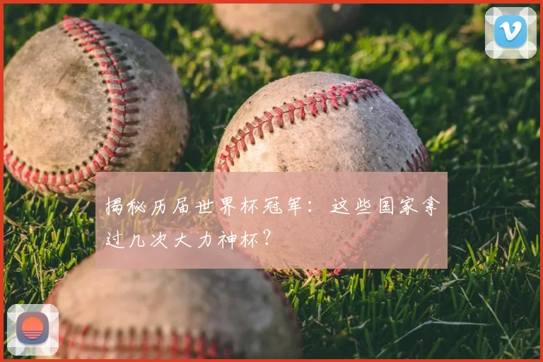 揭秘历届世界杯冠军：这些国家拿过几次大力神杯？