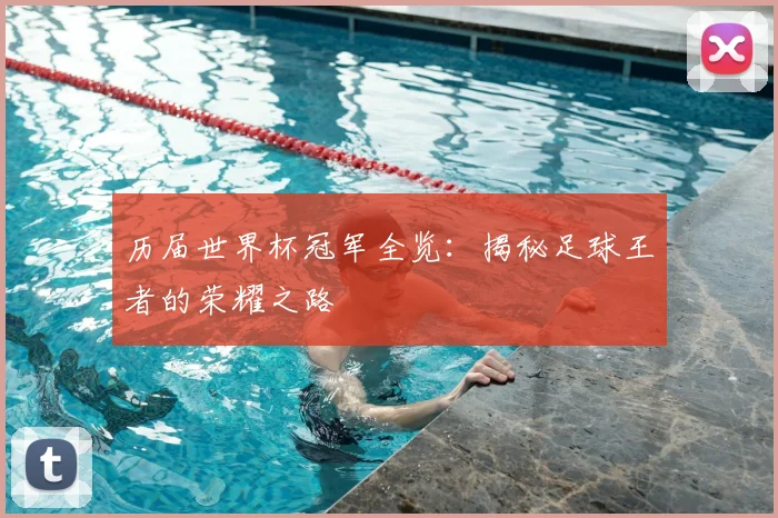 历届世界杯冠军全览：揭秘足球王者的荣耀之路