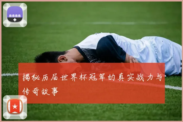 揭秘历届世界杯冠军的真实战力与传奇故事