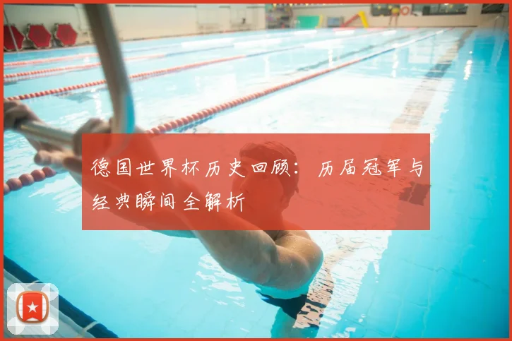 德国世界杯历史回顾:历届冠军与经典瞬间全解析