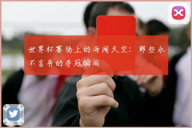 世界杯赛场上的海阔天空：那些永不言弃的夺冠瞬间