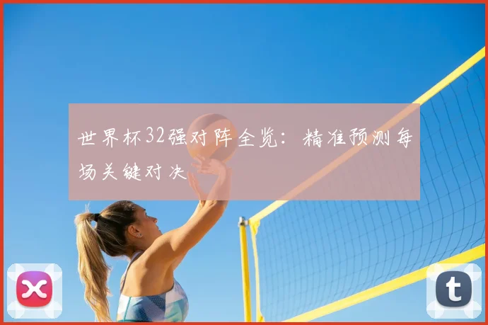 世界杯32强对阵全览：精准预测每场关键对决