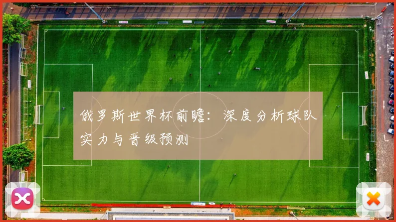 俄罗斯世界杯前瞻：深度分析球队实力与晋级预测