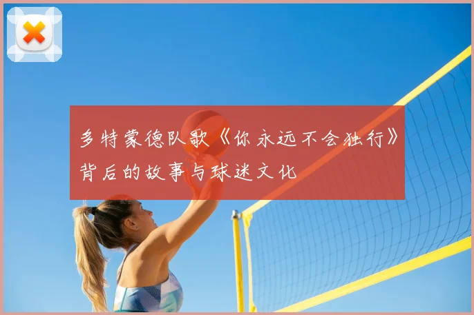 多特蒙德队歌《你永远不会独行》背后的故事与球迷文化