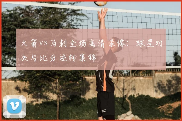 火箭vs马刺全场高清录像：球星对决与比分逆转集锦