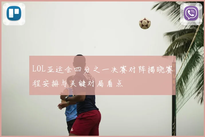 LOL亚运会四分之一决赛对阵揭晓赛程安排与关键对局看点