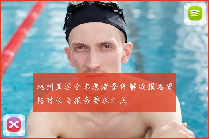 杭州亚运会志愿者条件解读报名资格时长与服务要求汇总