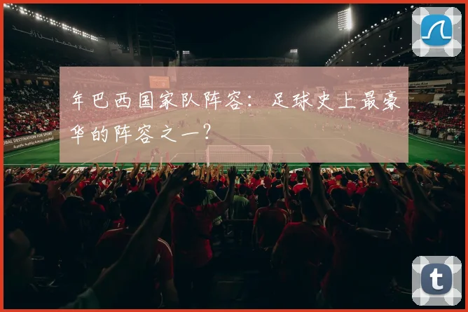 年巴西国家队阵容：足球史上最豪华的阵容之一？