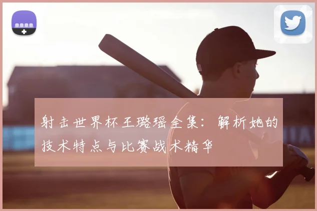射击世界杯王璐瑶全集：解析她的技术特点与比赛战术精华