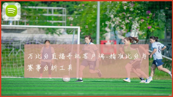 万比分直播手机客户端_精准比分与赛事分析工具