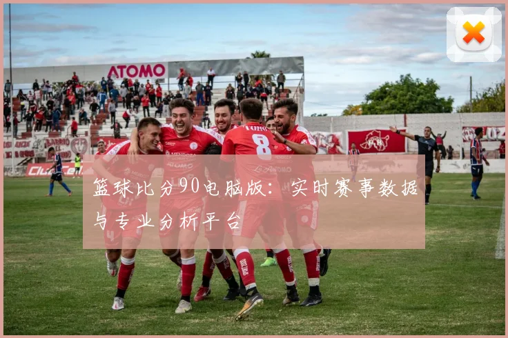 篮球比分90电脑版：实时赛事数据与专业分析平台