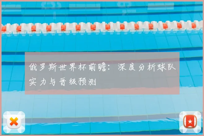 俄罗斯世界杯前瞻：深度分析球队实力与晋级预测
