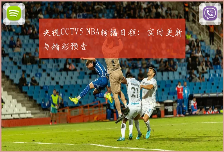 央视CCTV5 NBA转播日程：实时更新与精彩预告
