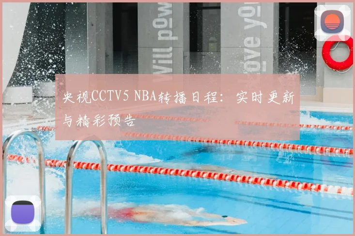 央视CCTV5 NBA转播日程：实时更新与精彩预告