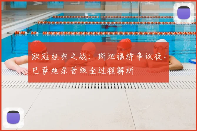 欧冠经典之战：斯坦福桥争议夜，巴萨绝杀晋级全过程解析