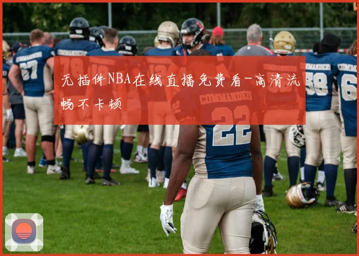 无插件NBA在线直播免费看-高清流畅不卡顿